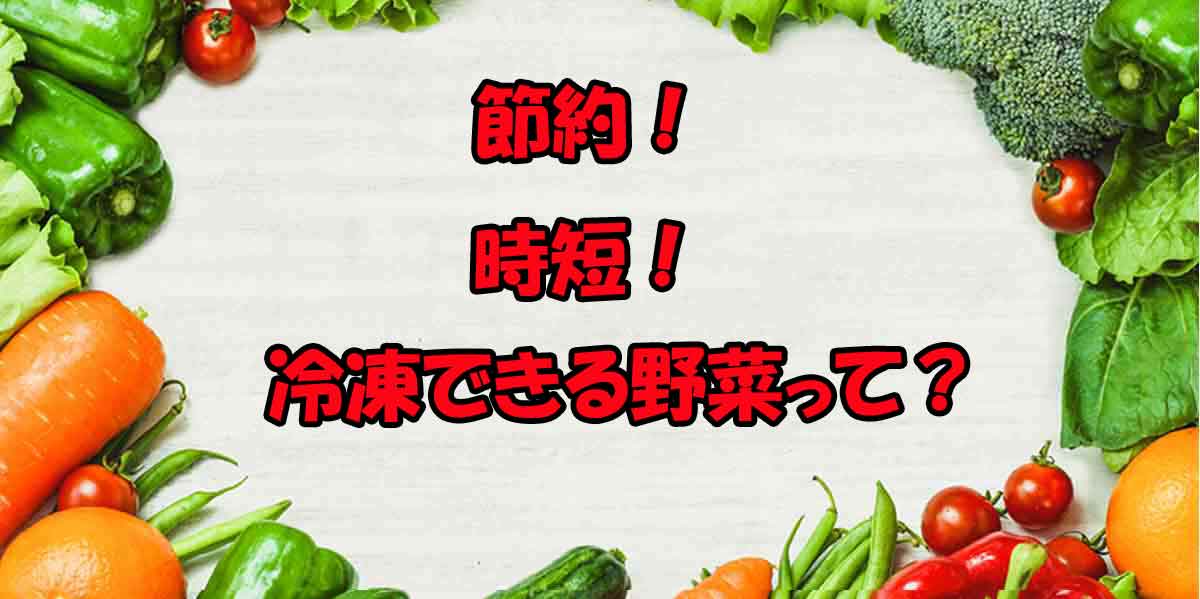 節約時短冷凍できる野菜って?