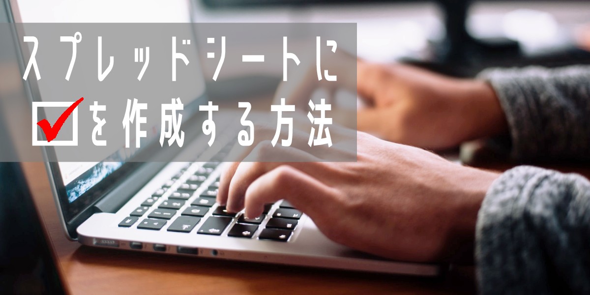 スプレッドシートにチェックボックスを作成する方法|連動や色づけ、カウント方法 トップ画