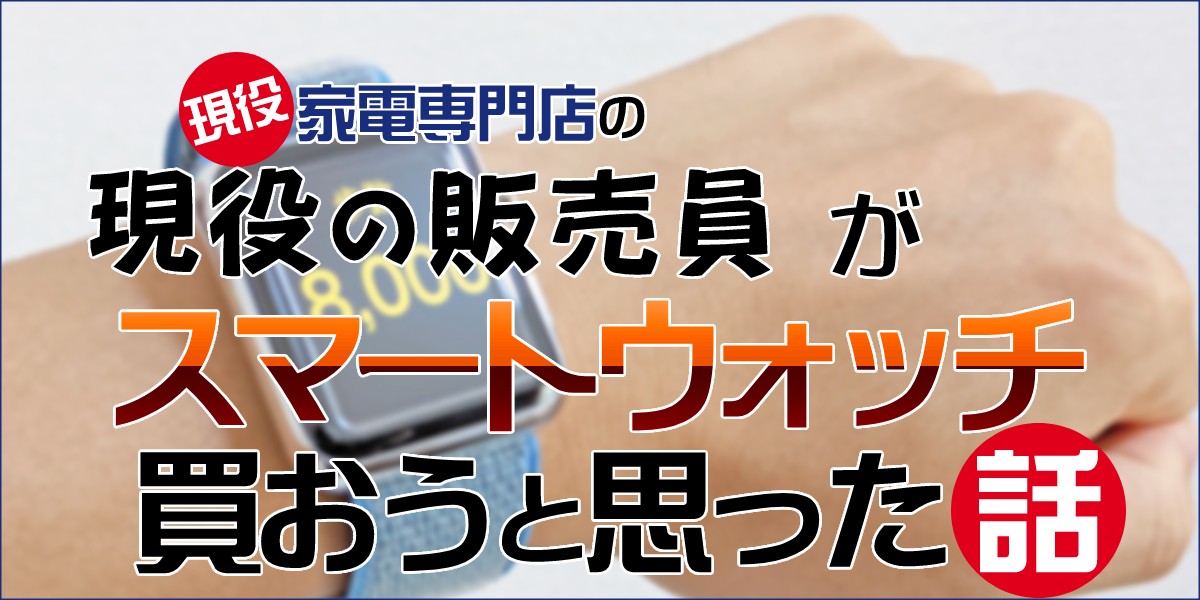 スマートウォッチのできることを現役の家電専門店の販売員が解説!