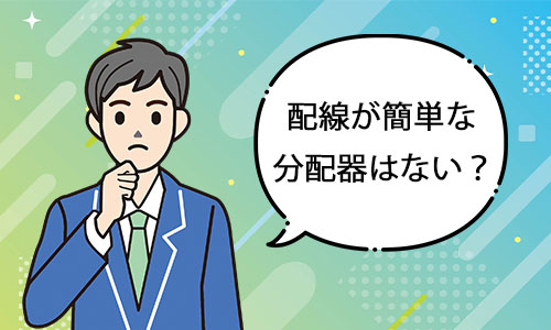 配線が簡単な分配器はない?
