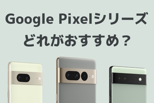 Google Pixel 7・Google Pixel 7 Pro・Google Pixel 6aのどれがおすすめ?