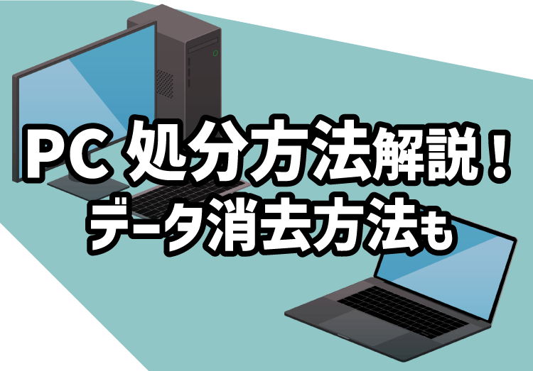 パソコンの処分方法を解説！PCのデータ消去や廃棄・回収・捨て方のまとめ