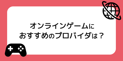 オンラインゲームにおすすめなプロバイダーは?