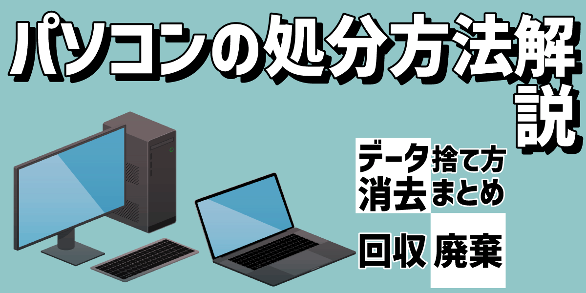 PCの処分方法解説!PCのデータ消去や廃棄・回収・捨て方のまとめ