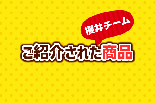 【櫻井チーム編】今回ご紹介された商品はこちら!