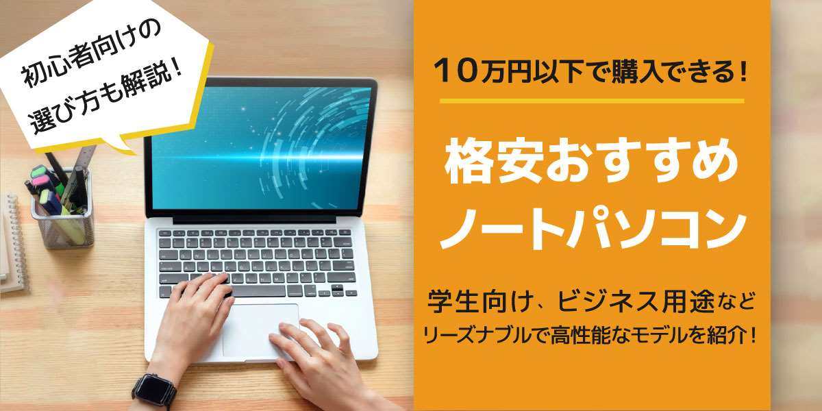 格安ノートパソコンのおすすめ7選｜価格が安い機種でも軽い、高性能なパソコンを紹介