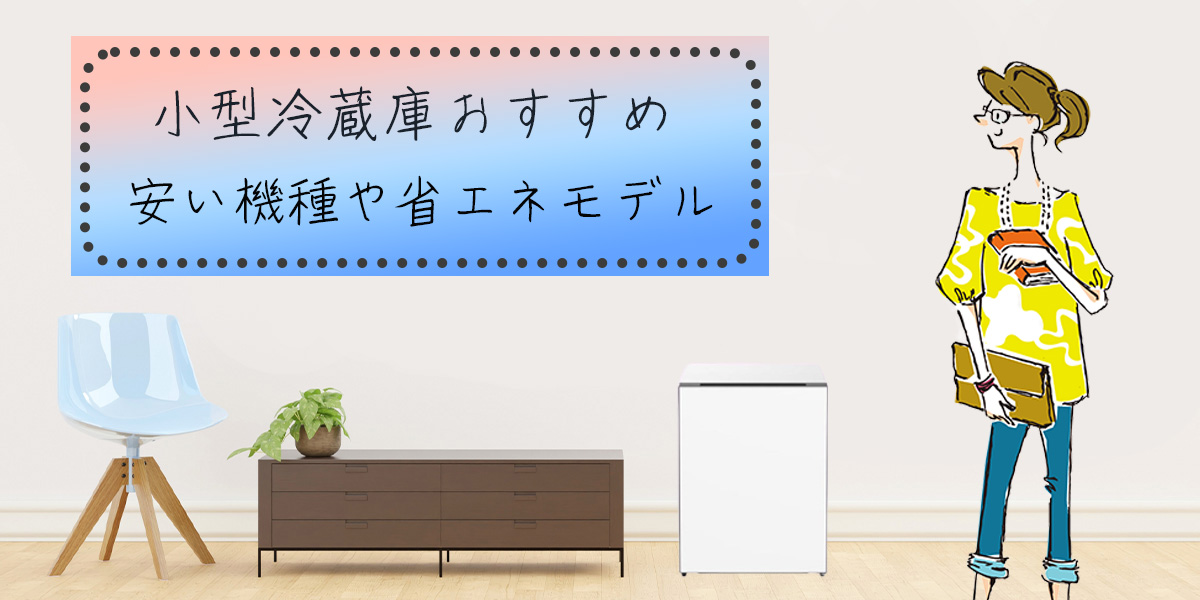 小型冷蔵庫のおすすめ10選！安い機種や省エネモデル