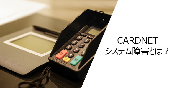 CARDNET(日本カードネットワーク)のシステム障害とは?