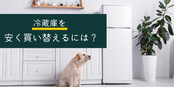 冷蔵庫を安く買い替えるには?