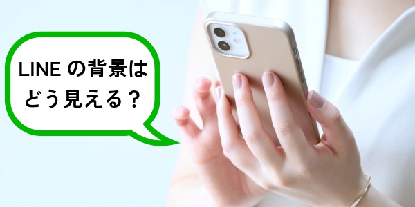 LINEの背景を変更したら相手はどう見える?バレる?