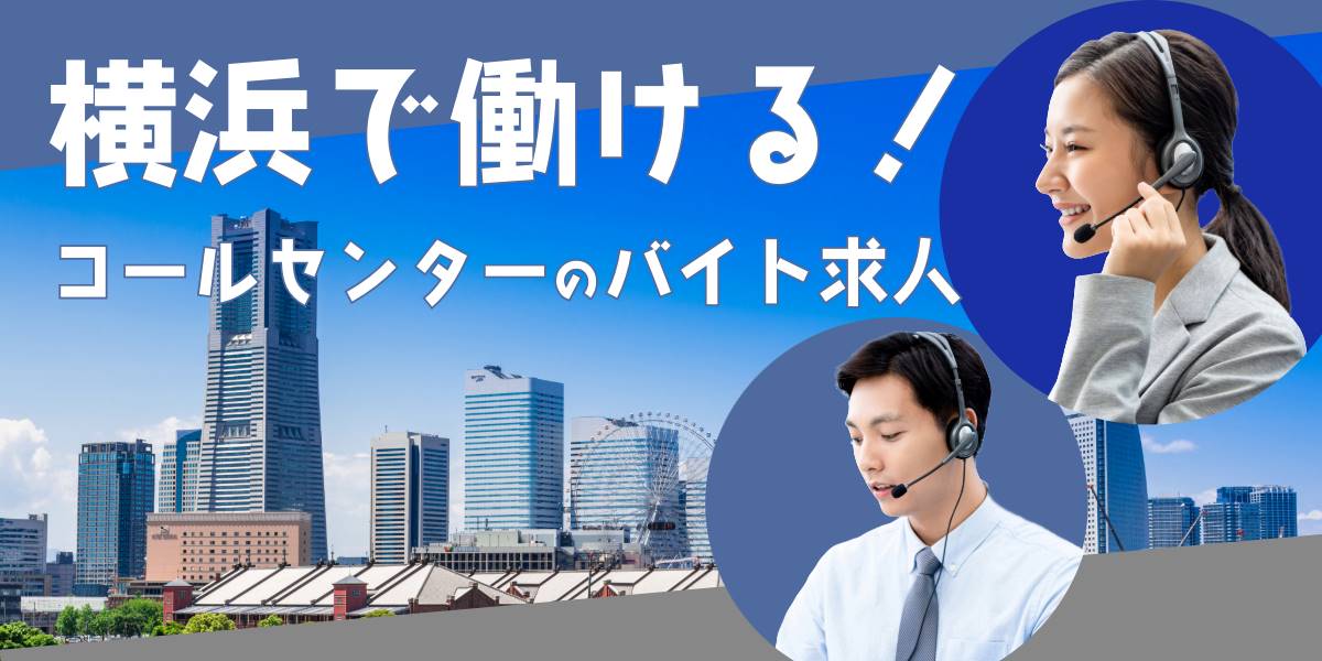 【2024年5月】横浜で働けるコールセンターのバイト求人8選|どんな仕事内容なのか解説!