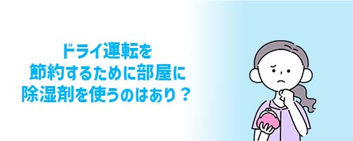 ドライ運転を節約するために部屋に除湿剤を使うのはあり?