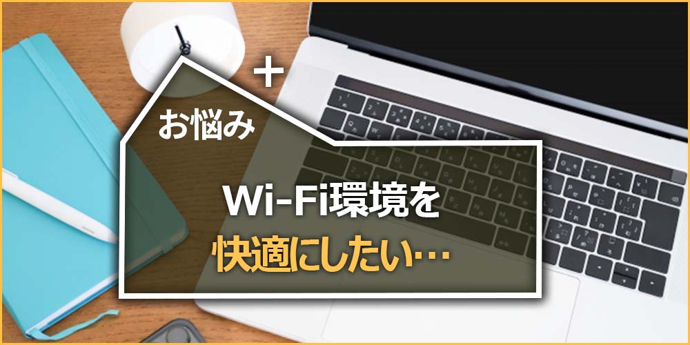 Wi-Fi環境を快適にしたい…
