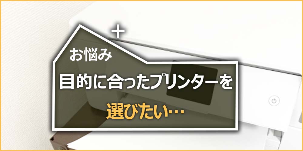 目的に合ったプリンターを選びたい…