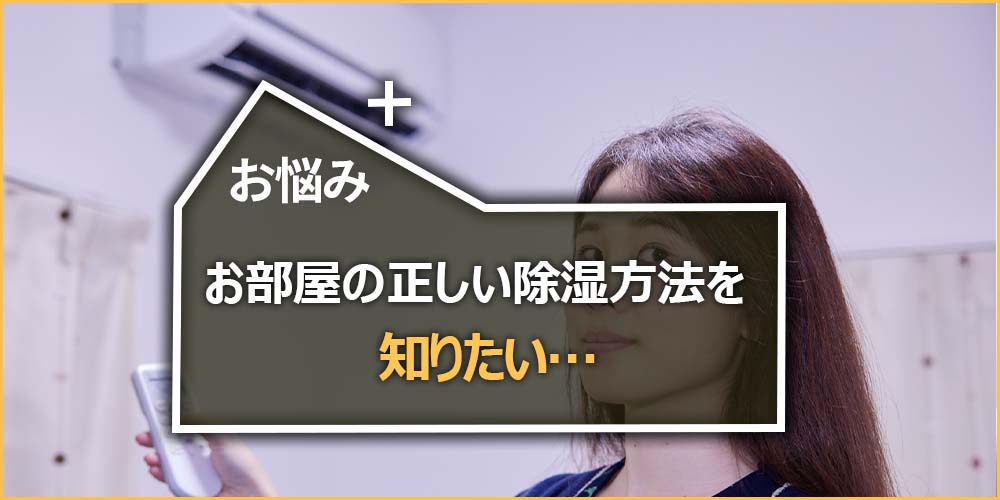 お部屋の正しい除湿方法を知りたい…