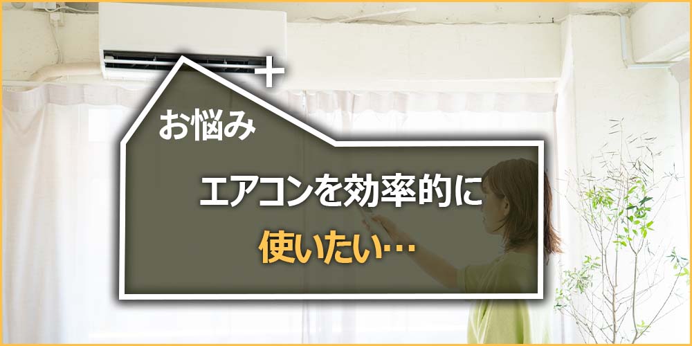 エアコンを効率的に使いたい…