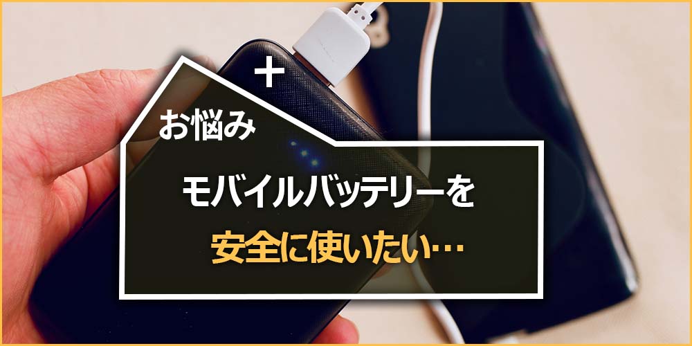 モバイルバッテリーを安全に使いたい…