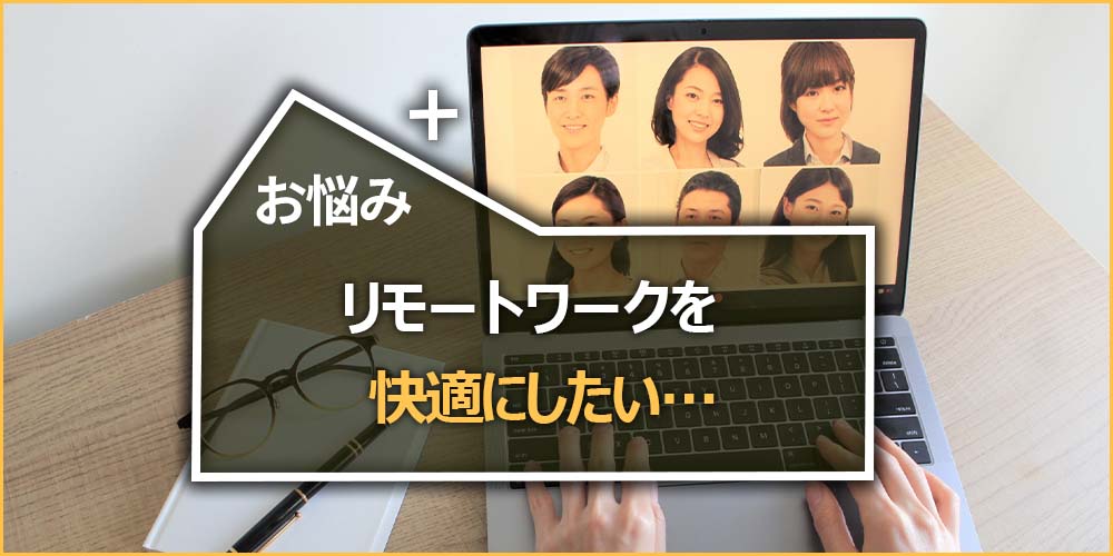 リモートワークを快適にしたい…