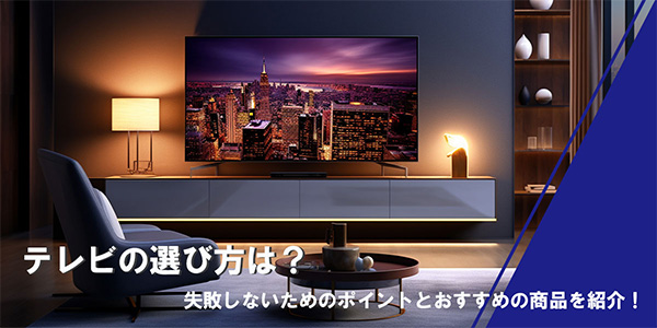 テレビの選び方は？失敗しないためのポイントとおすすめの商品を紹介！