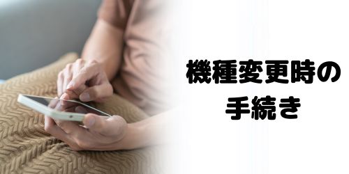 機種変更時に必要な手続きは?
