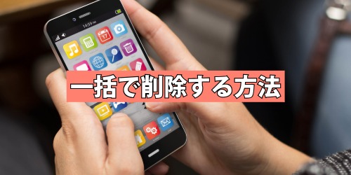 複数のアプリを一括でまとめて削除する方法