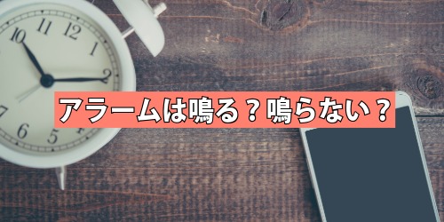 アラームは鳴る?鳴らない?