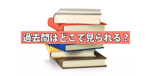 過去問はどこで見られる?