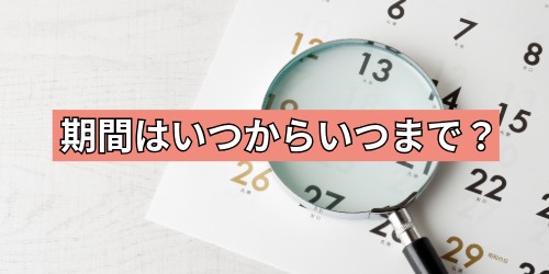 期間はいつからいつまで?
