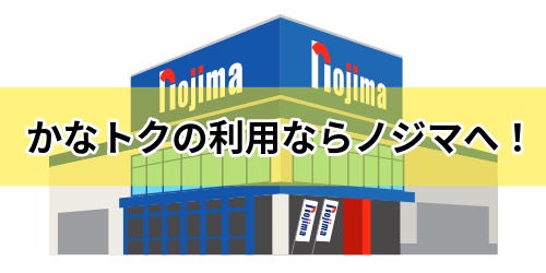 かなトクの利用ならノジマへ!