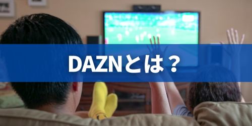 DAZN(ダゾーン)とは?何が見れる?